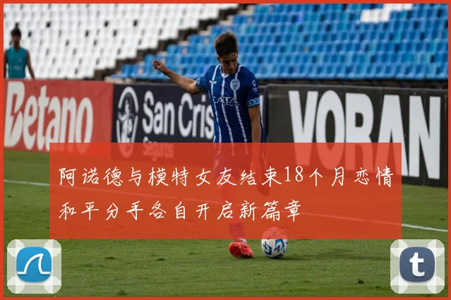 阿诺德与模特女友结束18个月恋情和平分手各自开启新篇章