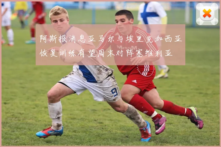阿斯报消息亚马尔与埃里克加西亚恢复训练有望周末对阵塞维利亚