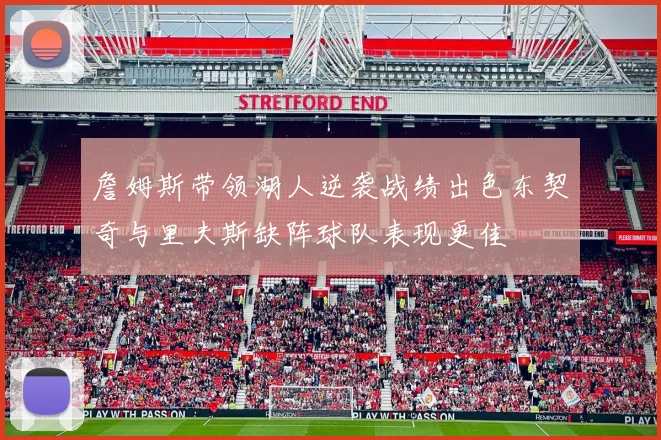 詹姆斯带领湖人逆袭战绩出色东契奇与里夫斯缺阵球队表现更佳