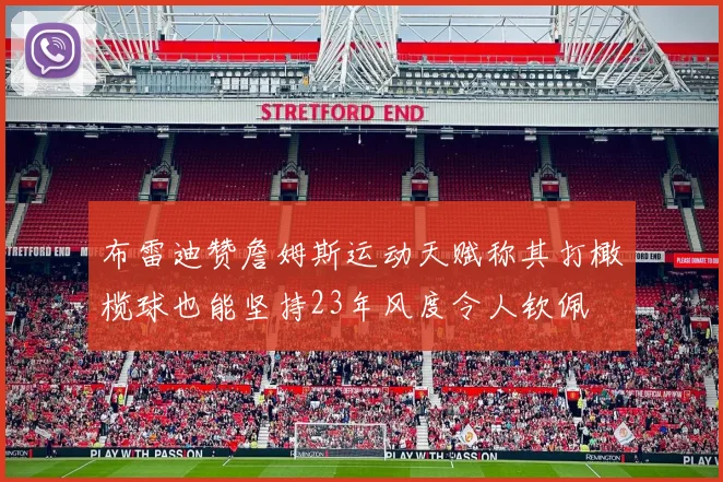 布雷迪赞詹姆斯运动天赋称其打橄榄球也能坚持23年风度令人钦佩