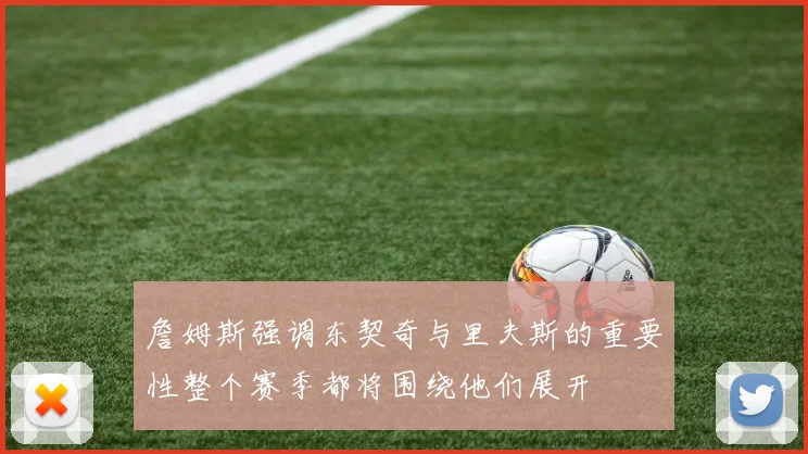 詹姆斯强调东契奇与里夫斯的重要性整个赛季都将围绕他们展开