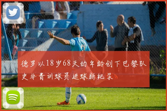 德罗以18岁68天的年龄创下巴黎队史非青训球员进球新纪录