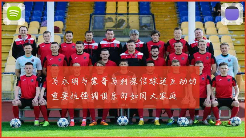 马永明与蒙哥马利深信球迷互动的重要性强调俱乐部如同大家庭