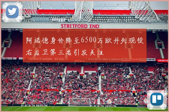 阿诺德身价降至6500万欧并列现役右后卫第三名引发关注