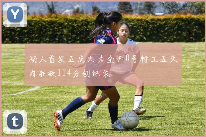 湖人首发五虎火力全开0号特工五天内狂砍114分创纪录