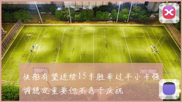 快船有望连续15季胜率过半小卡强调稳定重要但不急于庆祝
