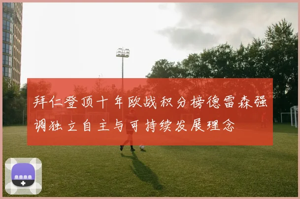 拜仁登顶十年欧战积分榜德雷森强调独立自主与可持续发展理念
